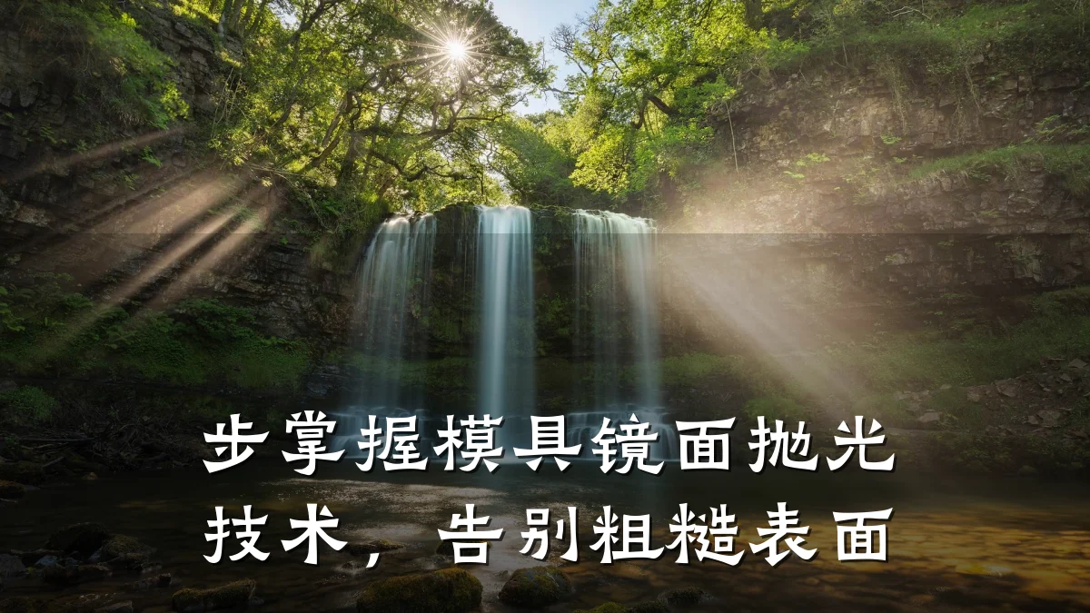 步掌握模具镜面抛光技术,告别粗糙表面