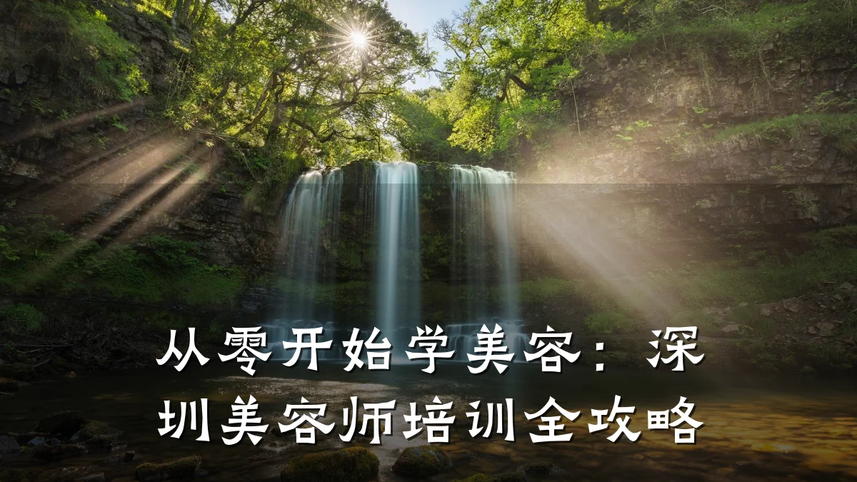 从零开始学美容:深圳美容师培训全攻略