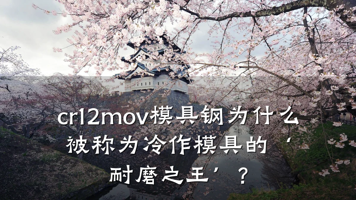 cr12mov模具钢为什么被称为冷作模具的‘耐磨之王’?