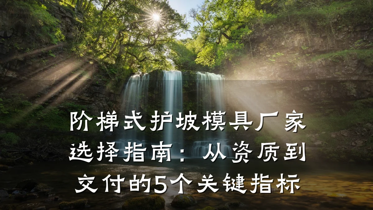 阶梯式护坡模具厂家选择指南:从资质到交付的5个关键指标