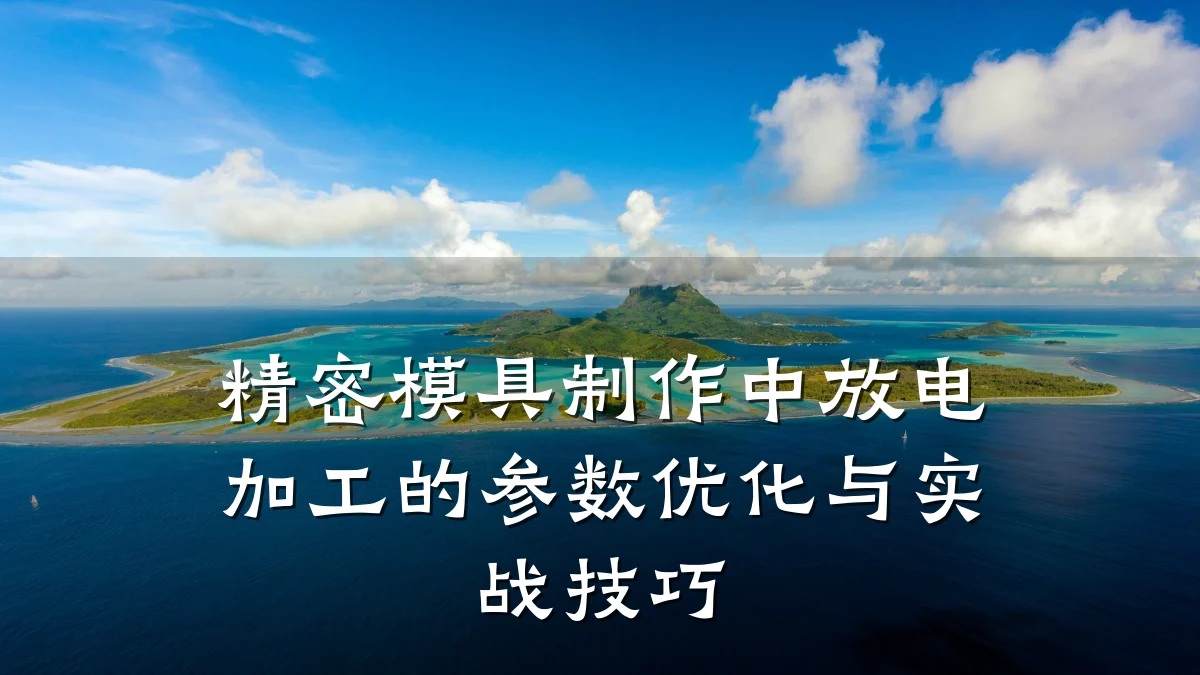 精密模具制作中放电加工的参数优化与实战技巧