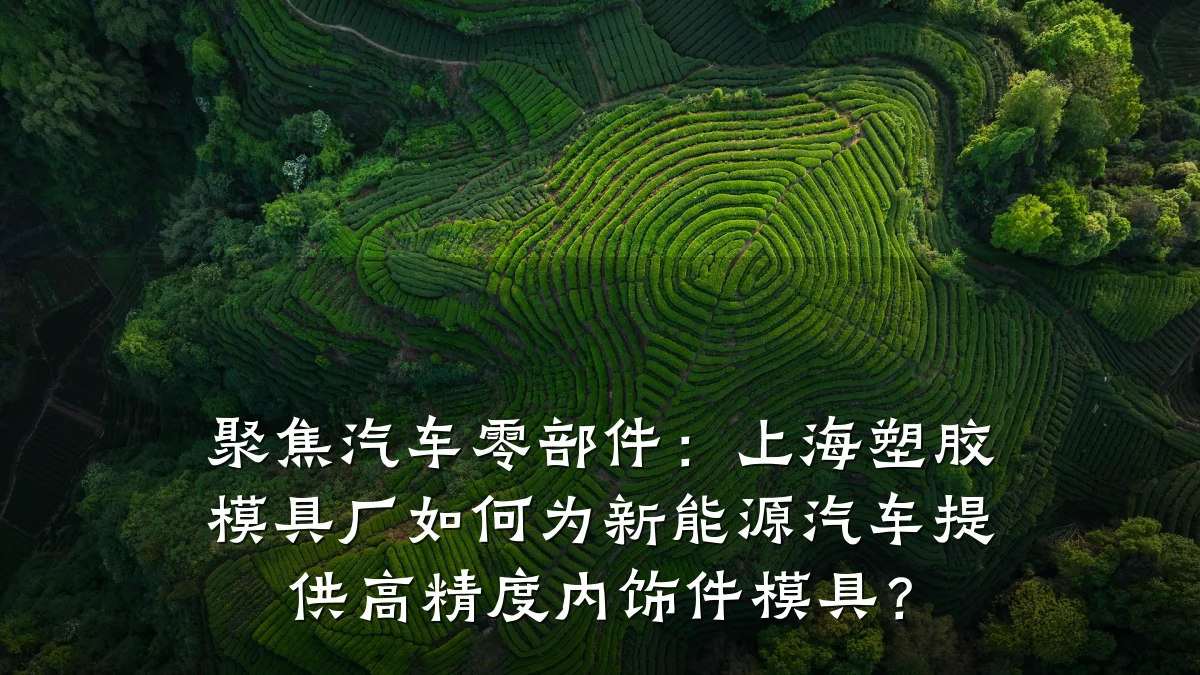 聚焦汽车零部件:上海塑胶模具厂如何为新能源汽车提供高精度内饰件模具?