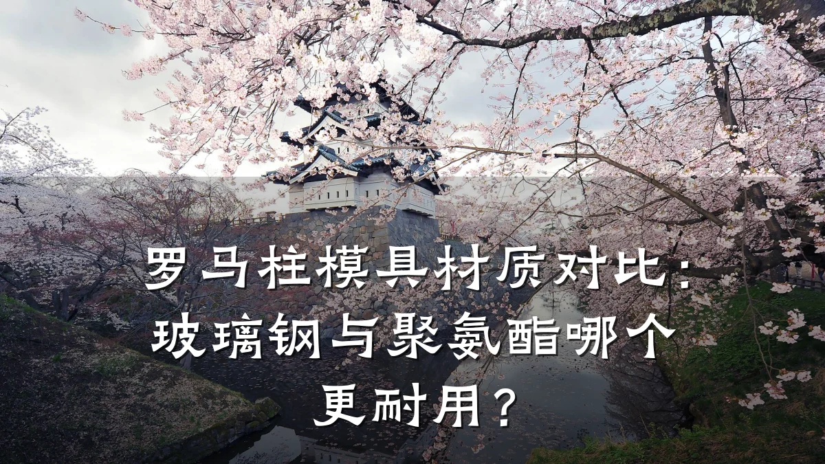 罗马柱模具材质对比:玻璃钢与聚氨酯哪个更耐用?