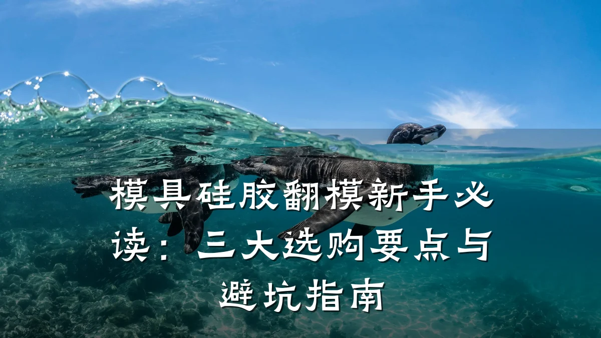 模具硅胶翻模新手必读:三大选购要点与避坑指南
