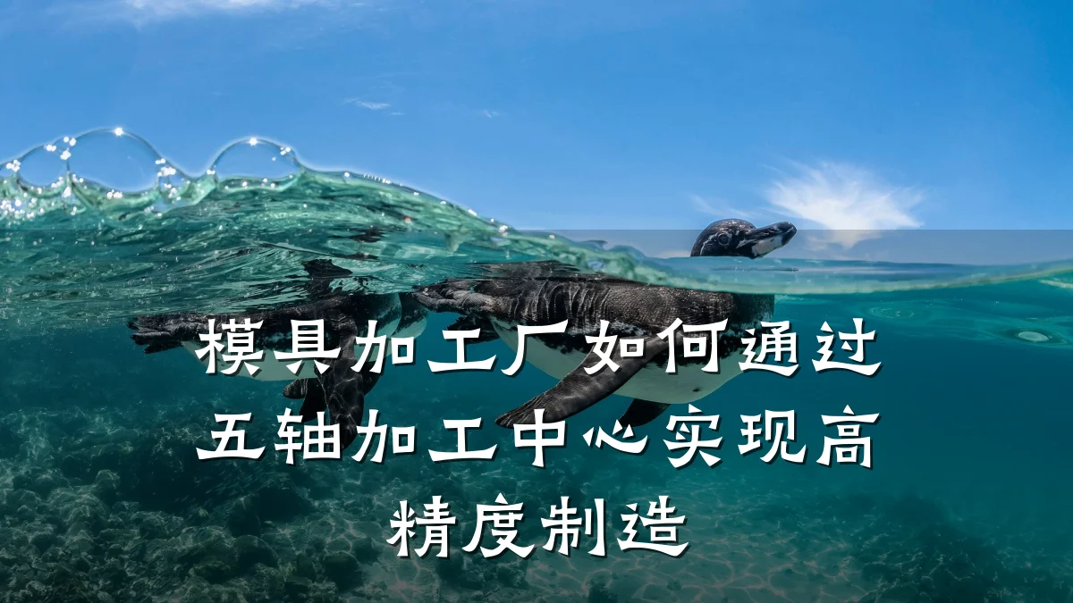 模具加工厂如何通过五轴加工中心实现高精度制造