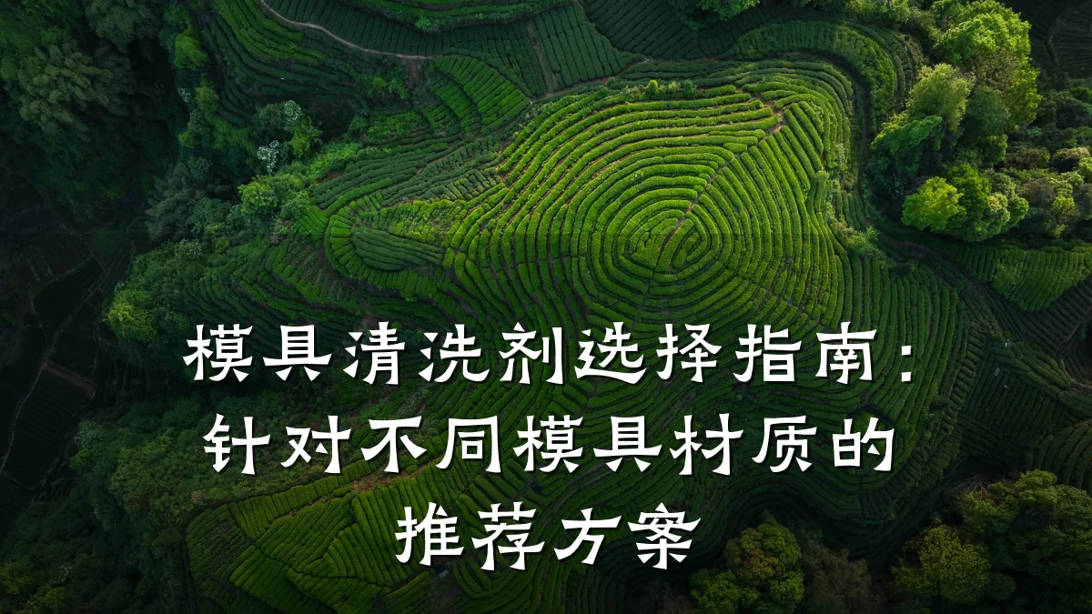模具清洗剂选择指南:针对不同模具材质的推荐方案