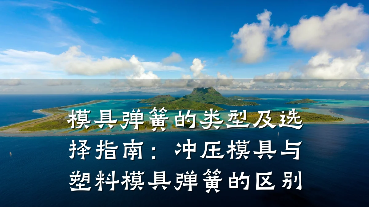 模具弹簧的类型及选择指南:冲压模具与塑料模具弹簧的区别