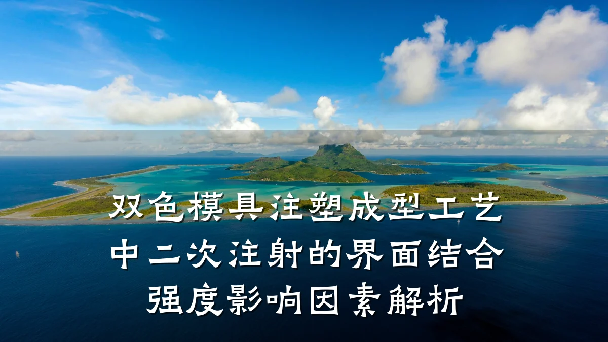 双色模具注塑成型工艺中二次注射的界面结合强度影响因素解析