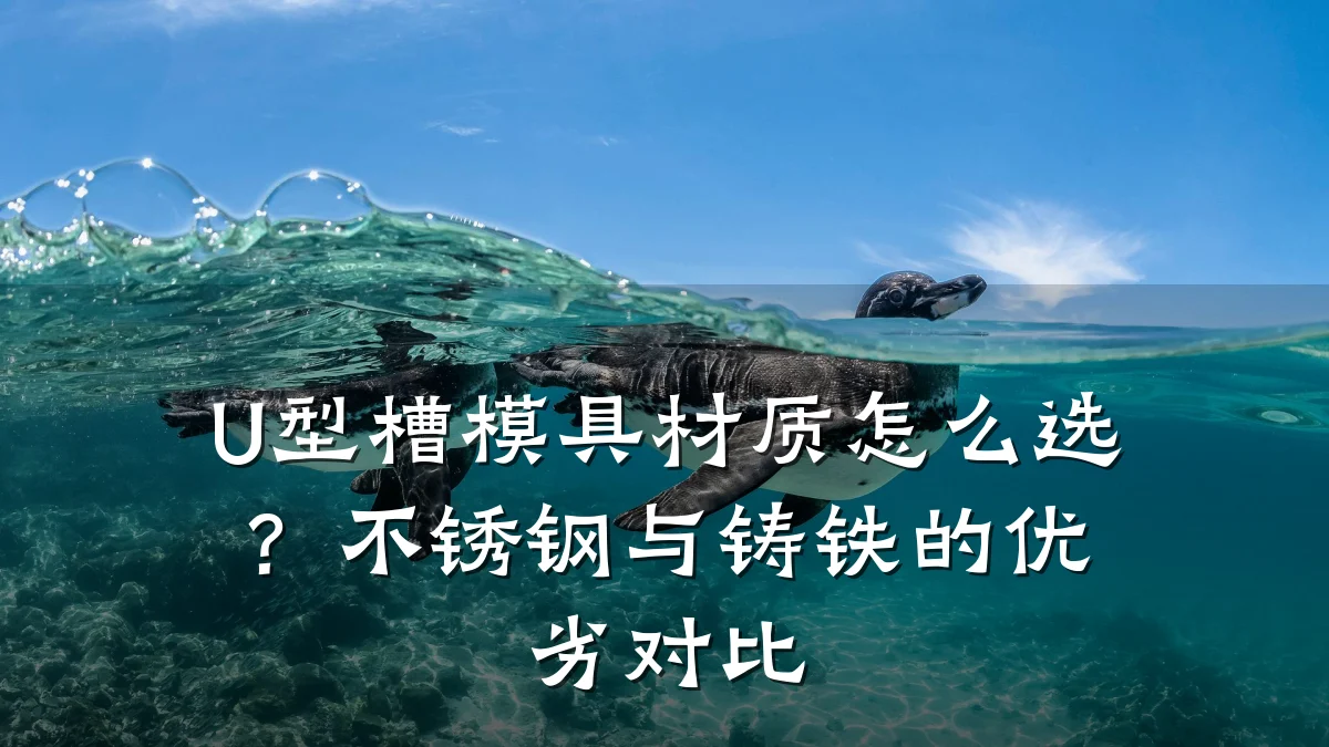 U型槽模具材质怎么选?不锈钢与铸铁的优劣对比
