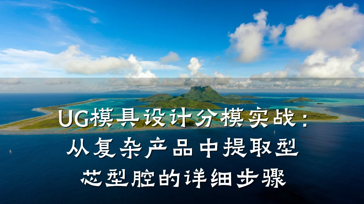 UG模具设计分模实战:从复杂产品中提取型芯型腔的详细步骤