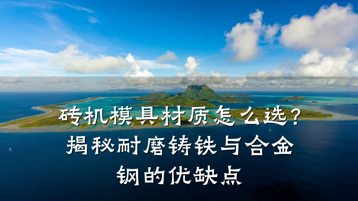 砖机模具材质怎么选？揭秘耐磨铸铁与合金钢的优缺点