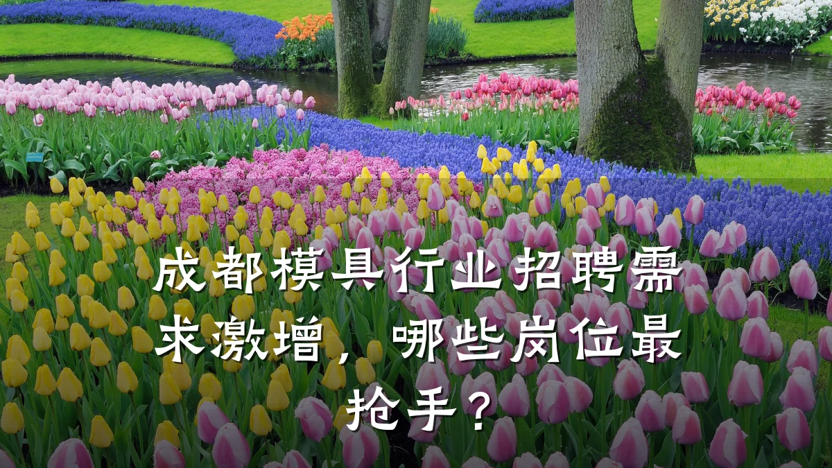成都模具行业招聘需求激增,哪些岗位最抢手?