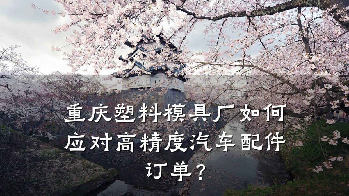 重庆塑料模具厂如何应对高精度汽车配件订单?