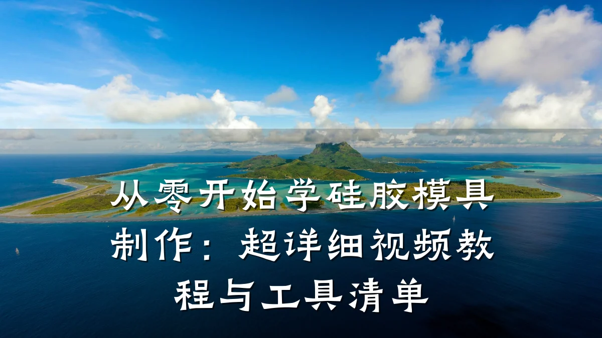 从零开始学硅胶模具制作:超详细视频教程与工具清单