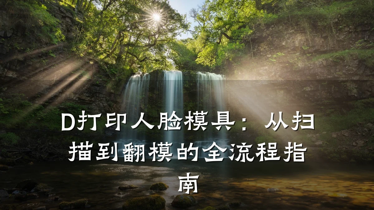 D打印人脸模具:从扫描到翻模的全流程指南