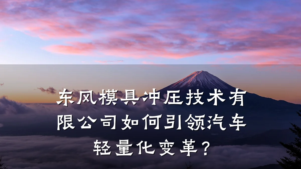东风模具冲压技术有限公司如何引领汽车轻量化变革?