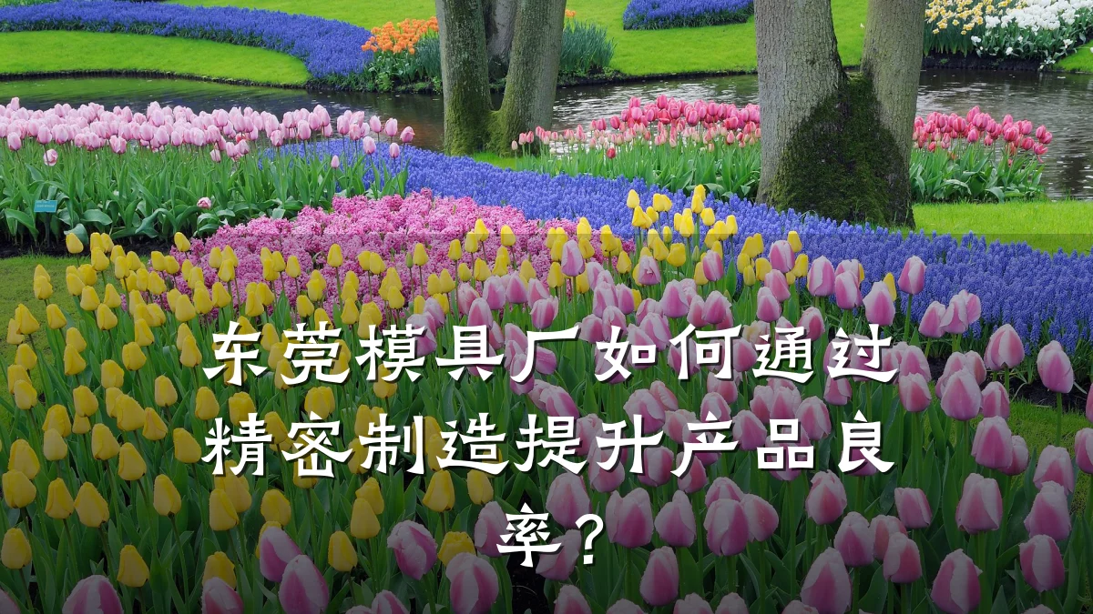 东莞模具厂如何通过精密制造提升产品良率?
