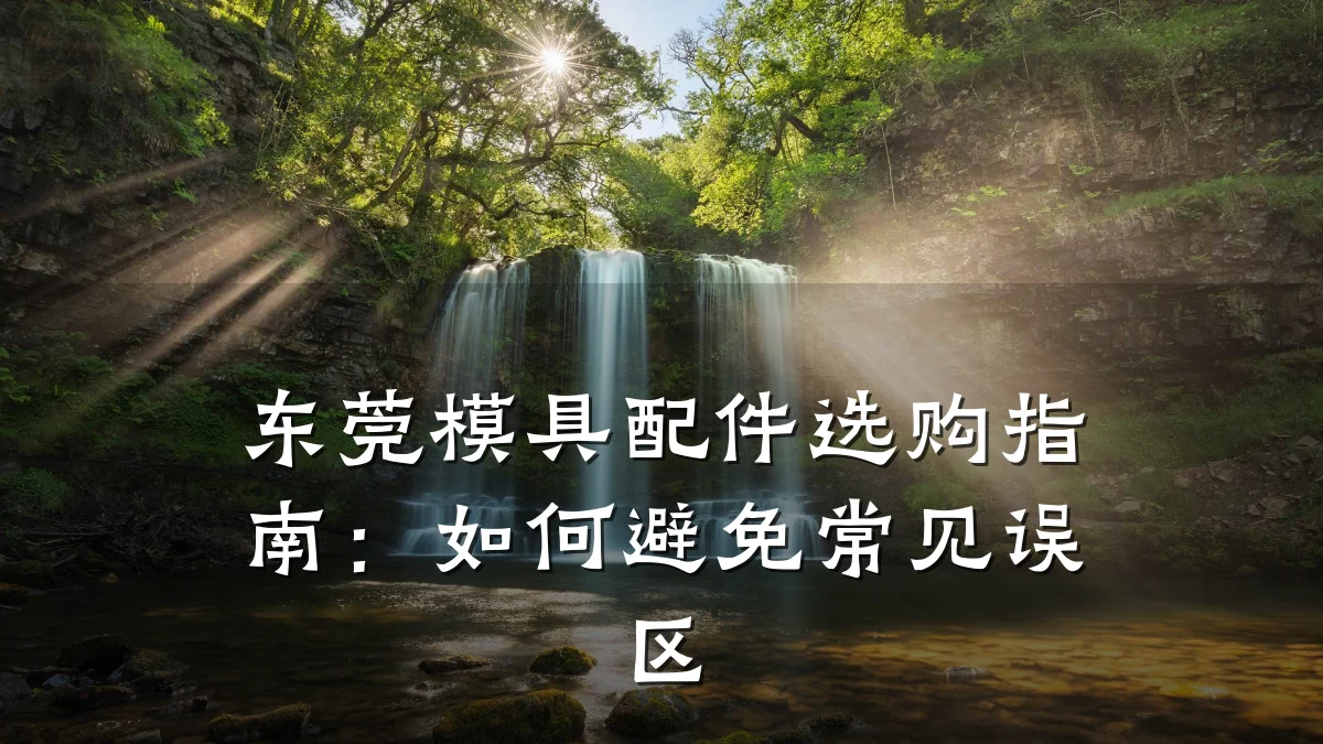 东莞模具配件选购指南:如何避免常见误区