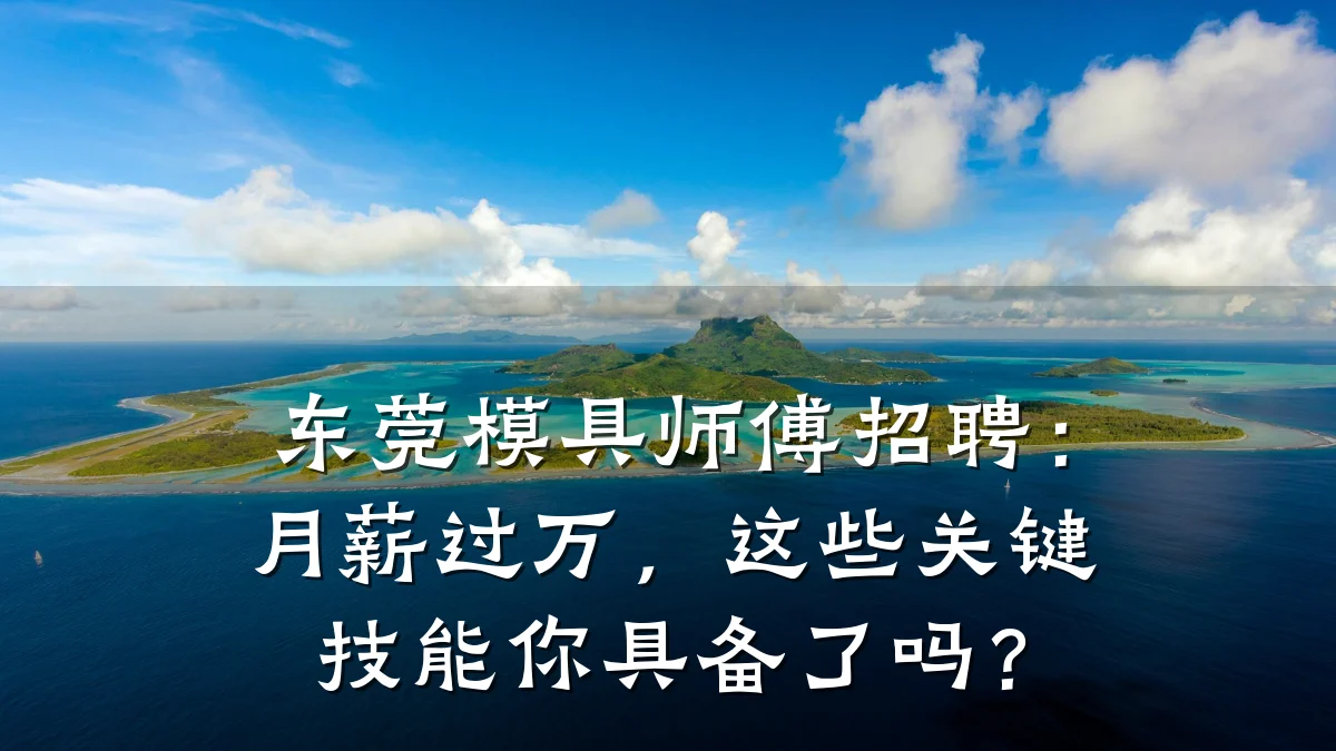 东莞模具师傅招聘:月薪过万,这些关键技能你具备了吗?