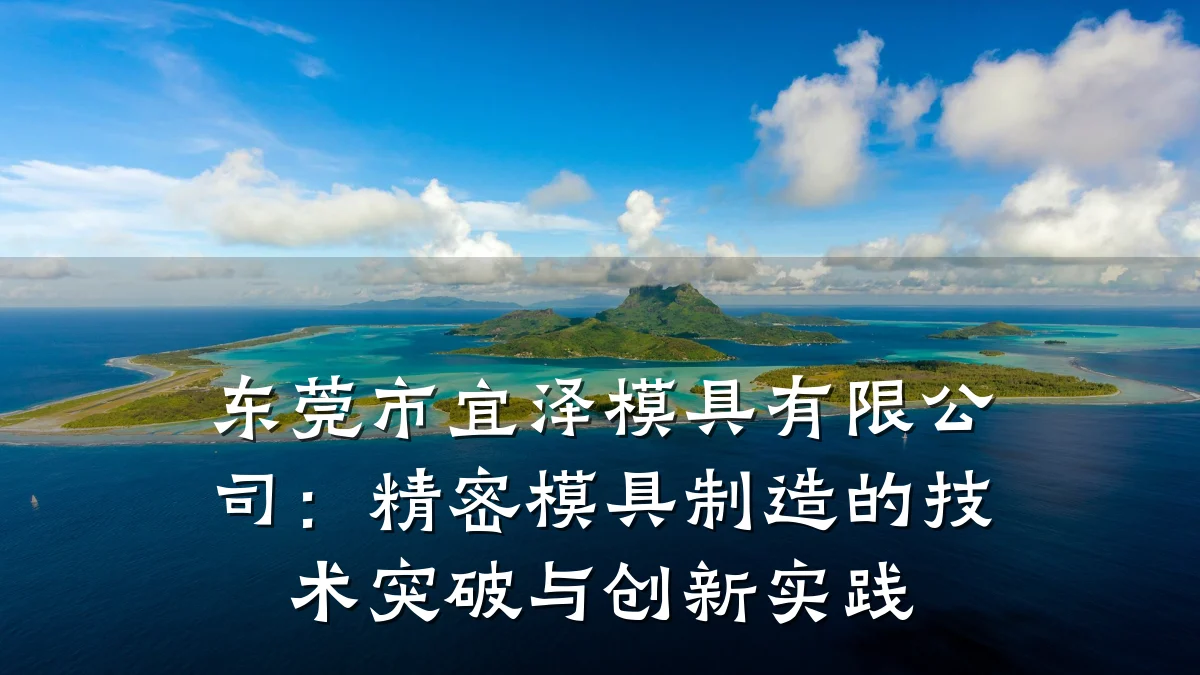 东莞市宜泽模具有限公司:精密模具制造的技术突破与创新实践