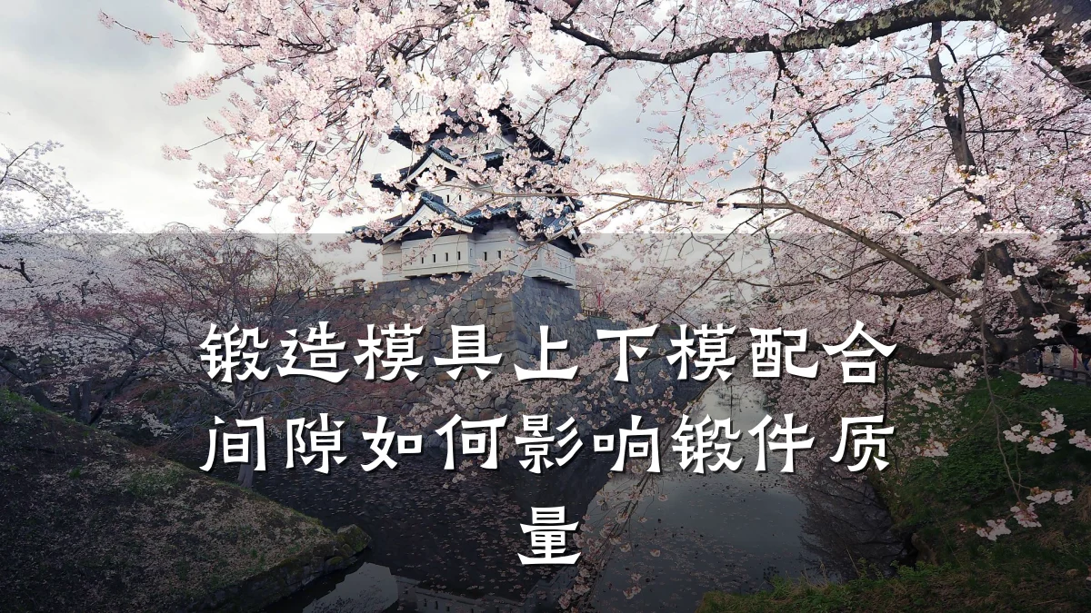 锻造模具上下模配合间隙如何影响锻件质量