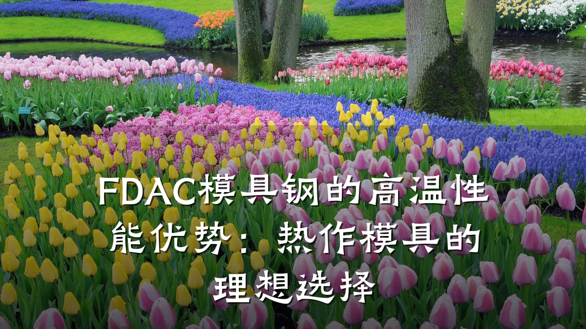 FDAC模具钢的高温性能优势:热作模具的理想选择