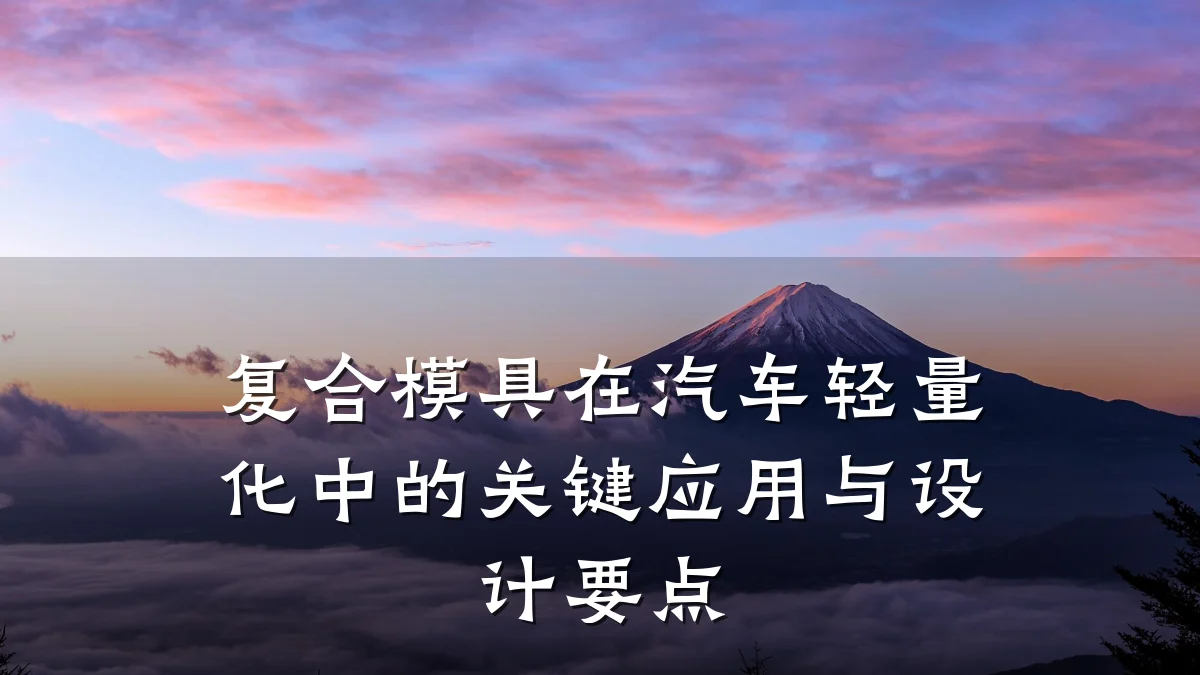 复合模具在汽车轻量化中的关键应用与设计要点