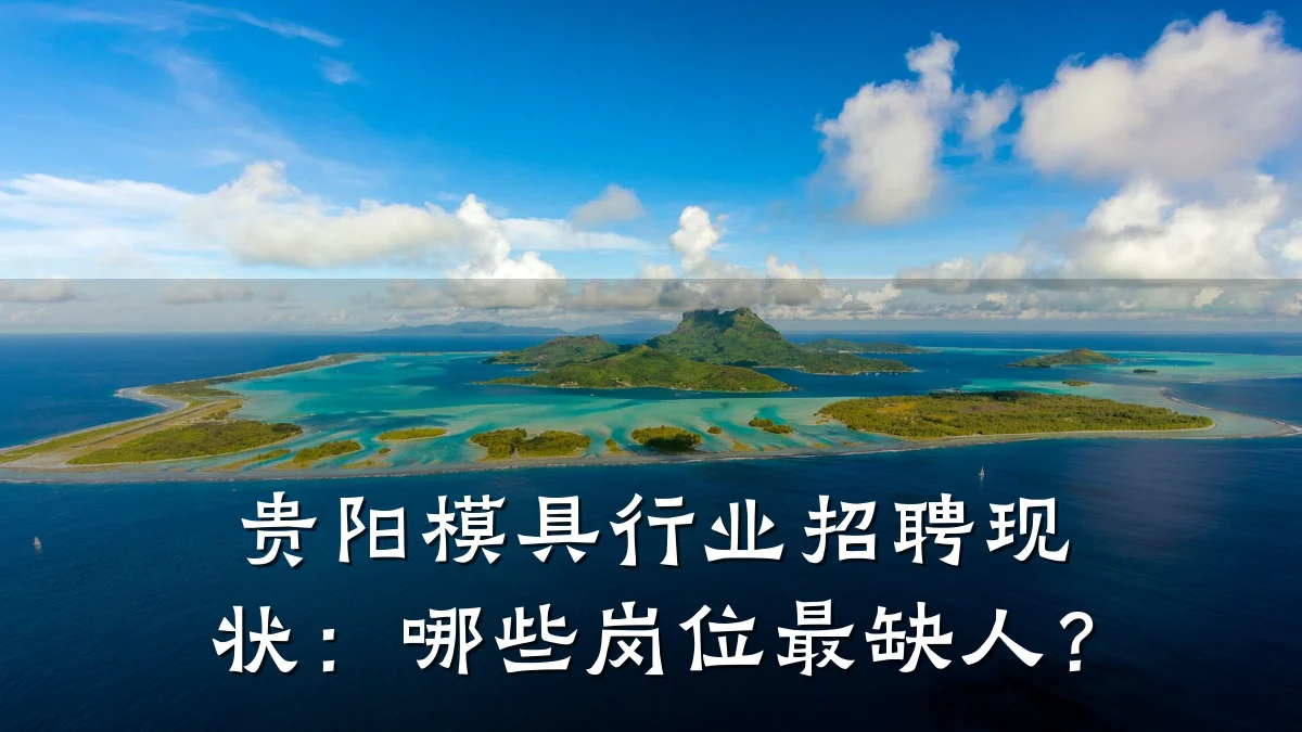 贵阳模具行业招聘现状:哪些岗位最缺人?