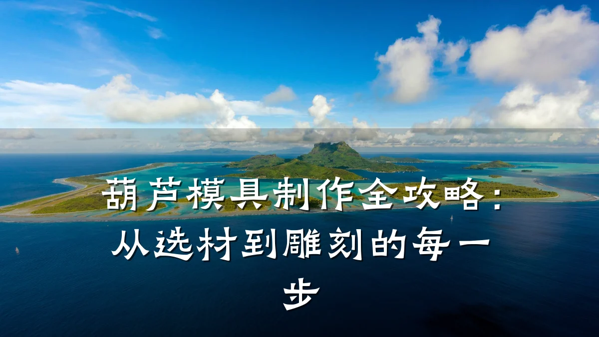 葫芦模具制作全攻略:从选材到雕刻的每一步