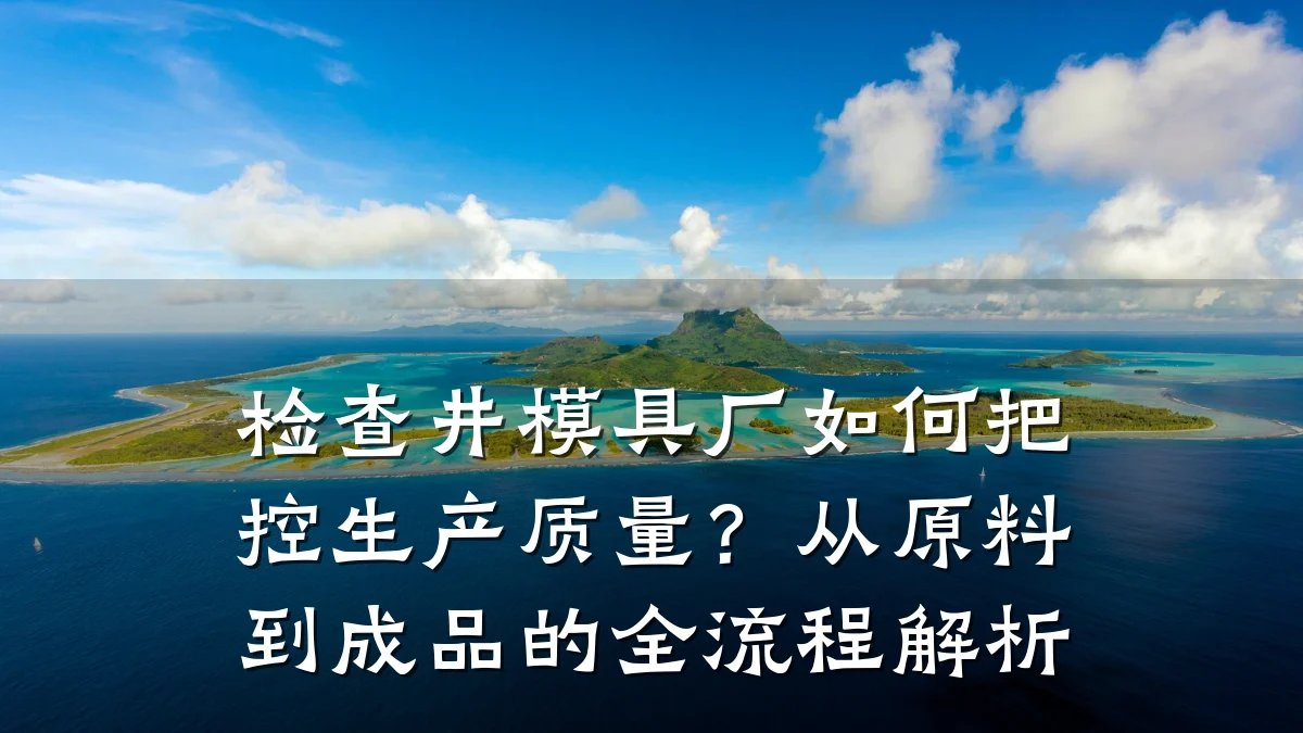 检查井模具厂如何把控生产质量?从原料到成品的全流程解析