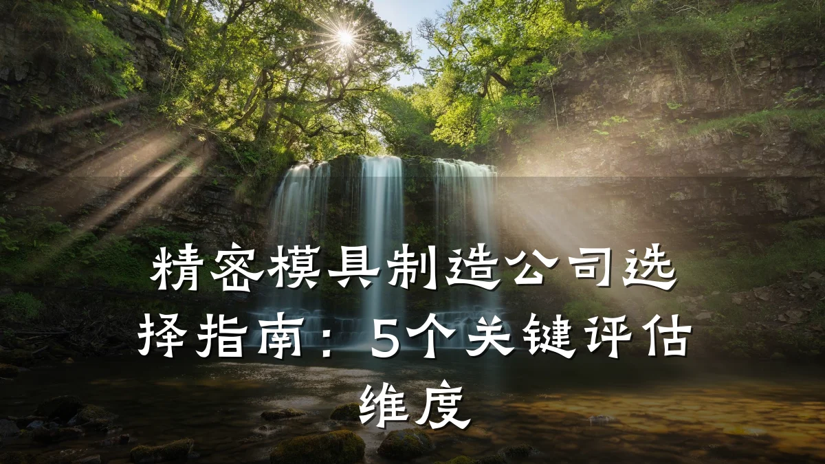 精密模具制造公司选择指南:5个关键评估维度