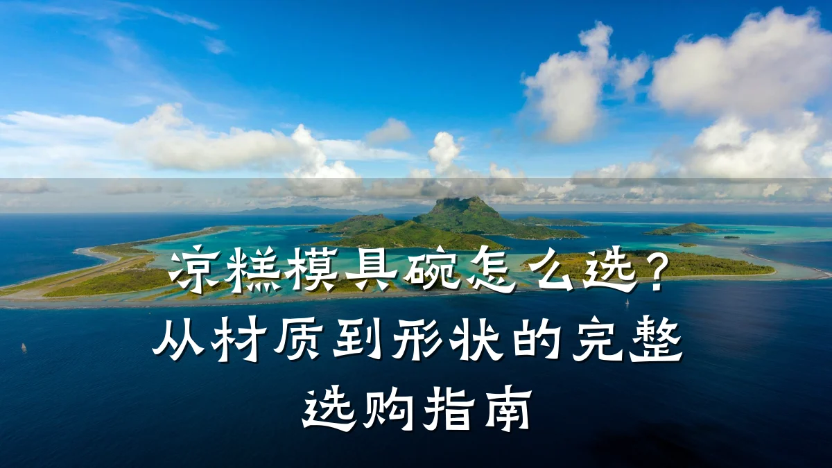 凉糕模具碗怎么选?从材质到形状的完整选购指南
