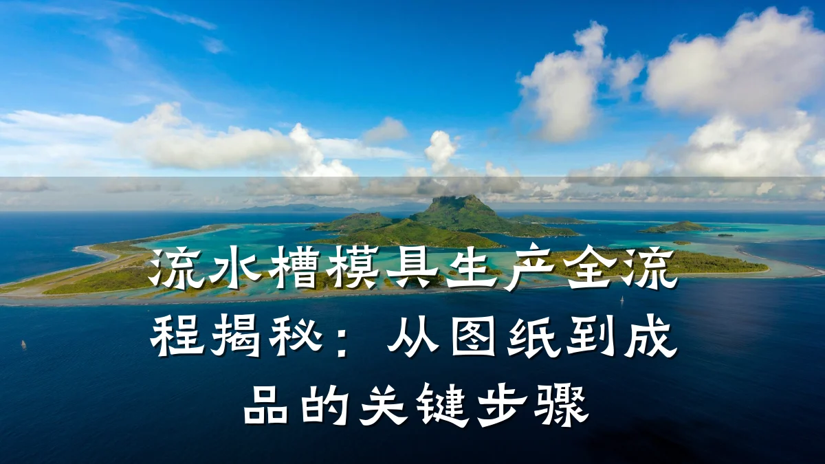 流水槽模具生产全流程揭秘:从图纸到成品的关键步骤