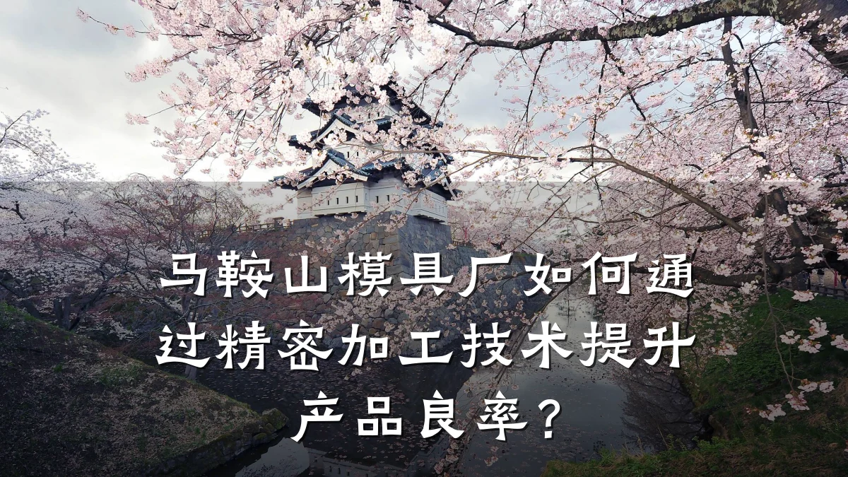 马鞍山模具厂如何通过精密加工技术提升产品良率?
