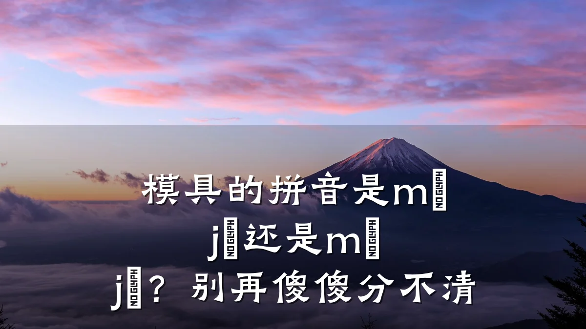 模具的拼音是mú jù还是mó jù?别再傻傻分不清