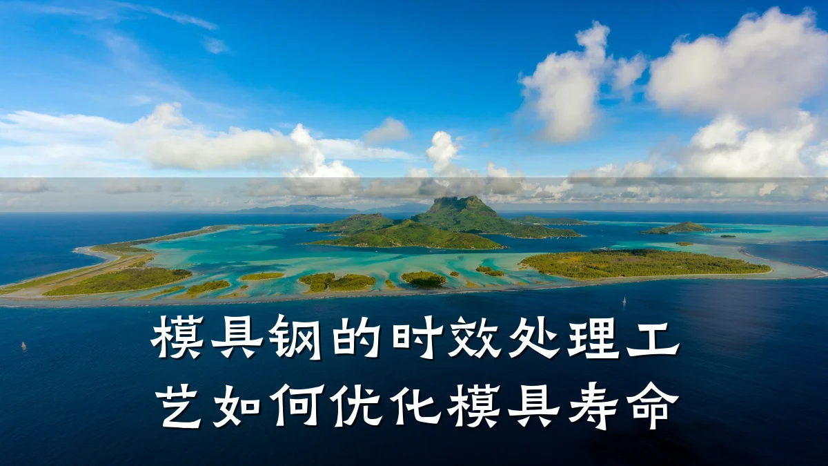 模具钢的时效处理工艺如何优化模具寿命