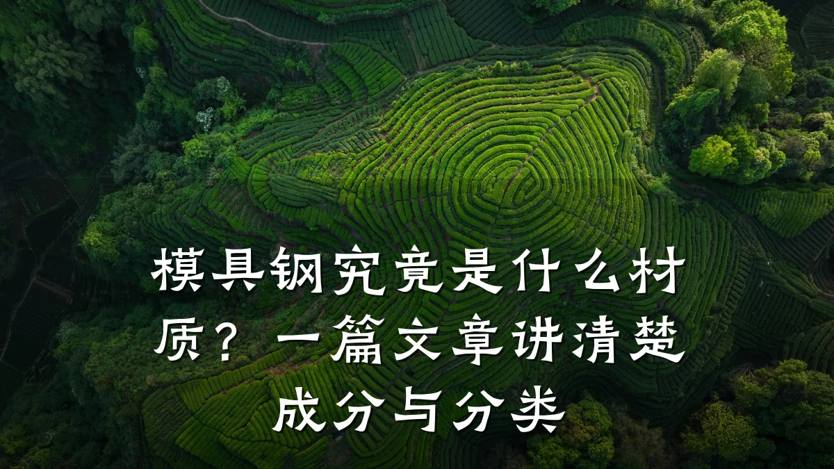模具钢究竟是什么材质?一篇文章讲清楚成分与分类