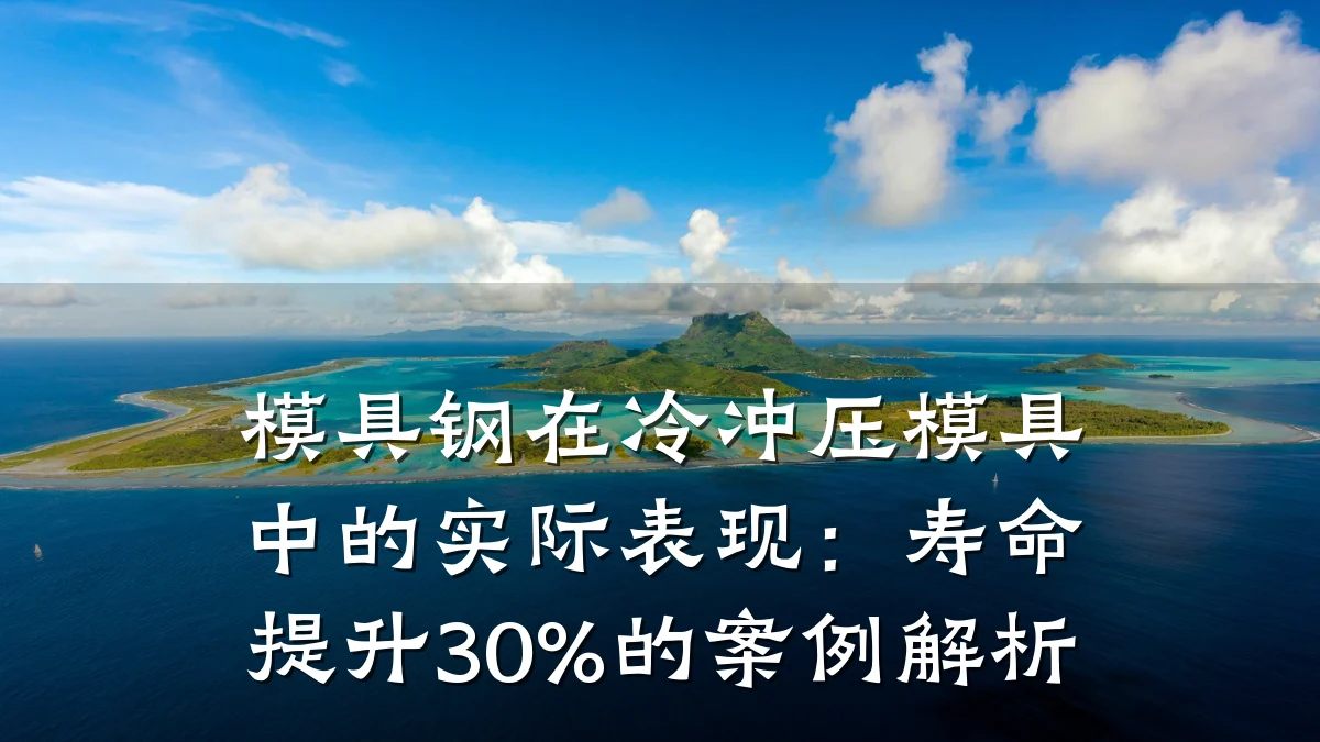 模具钢在冷冲压模具中的实际表现:寿命提升30%的案例解析