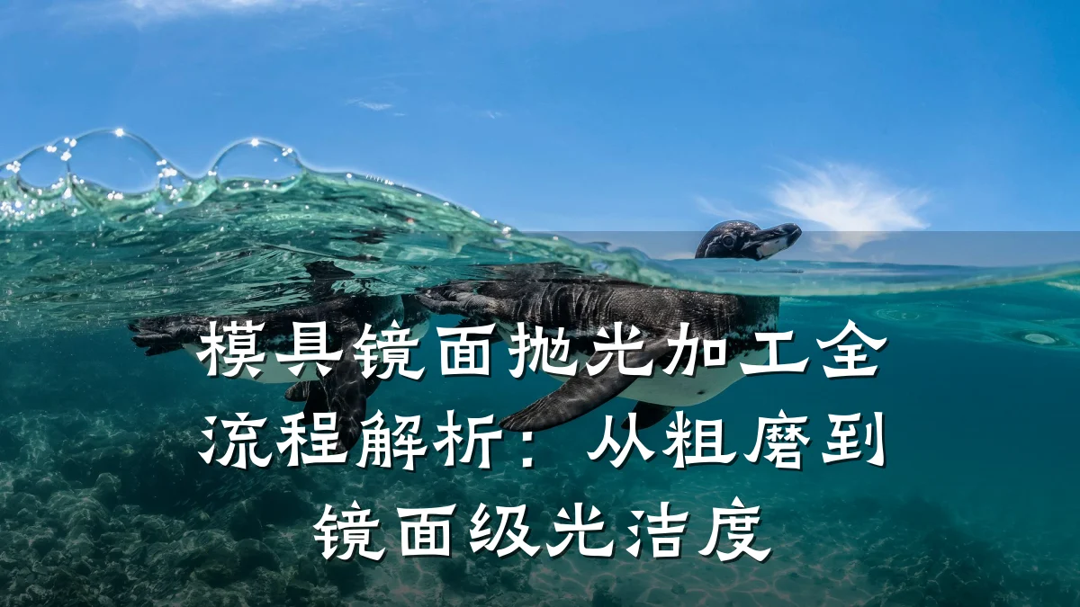 模具镜面抛光加工全流程解析:从粗磨到镜面级光洁度