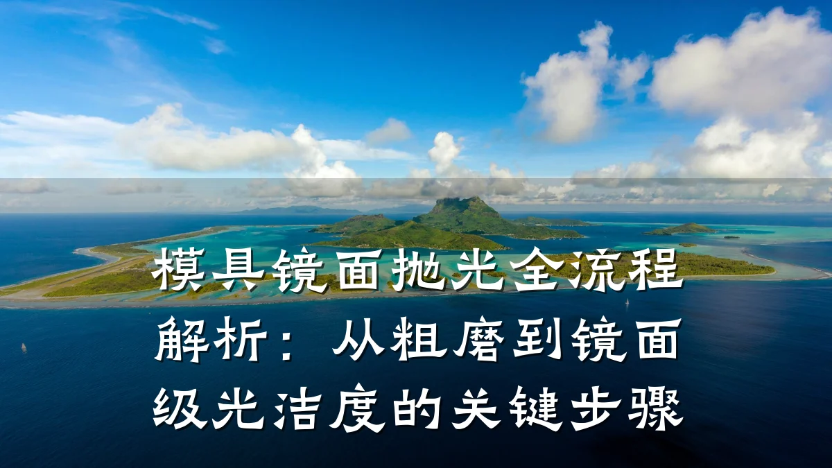 模具镜面抛光全流程解析：从粗磨到镜面级光洁度的关键步骤