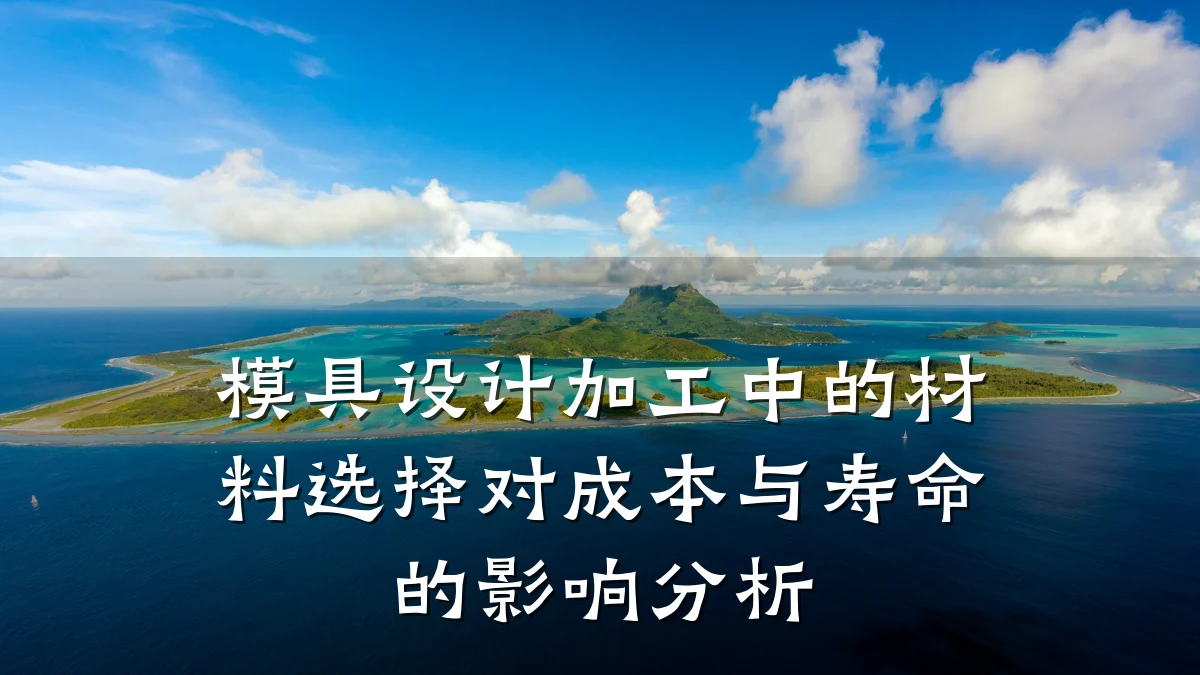 模具设计加工中的材料选择对成本与寿命的影响分析
