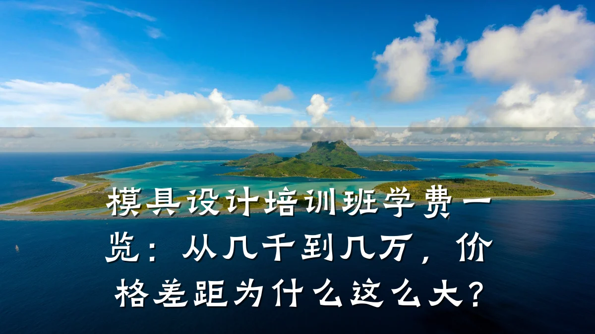 模具设计培训班学费一览:从几千到几万,价格差距为什么这么大?