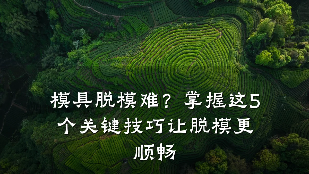 模具脱模难?掌握这5个关键技巧让脱模更顺畅