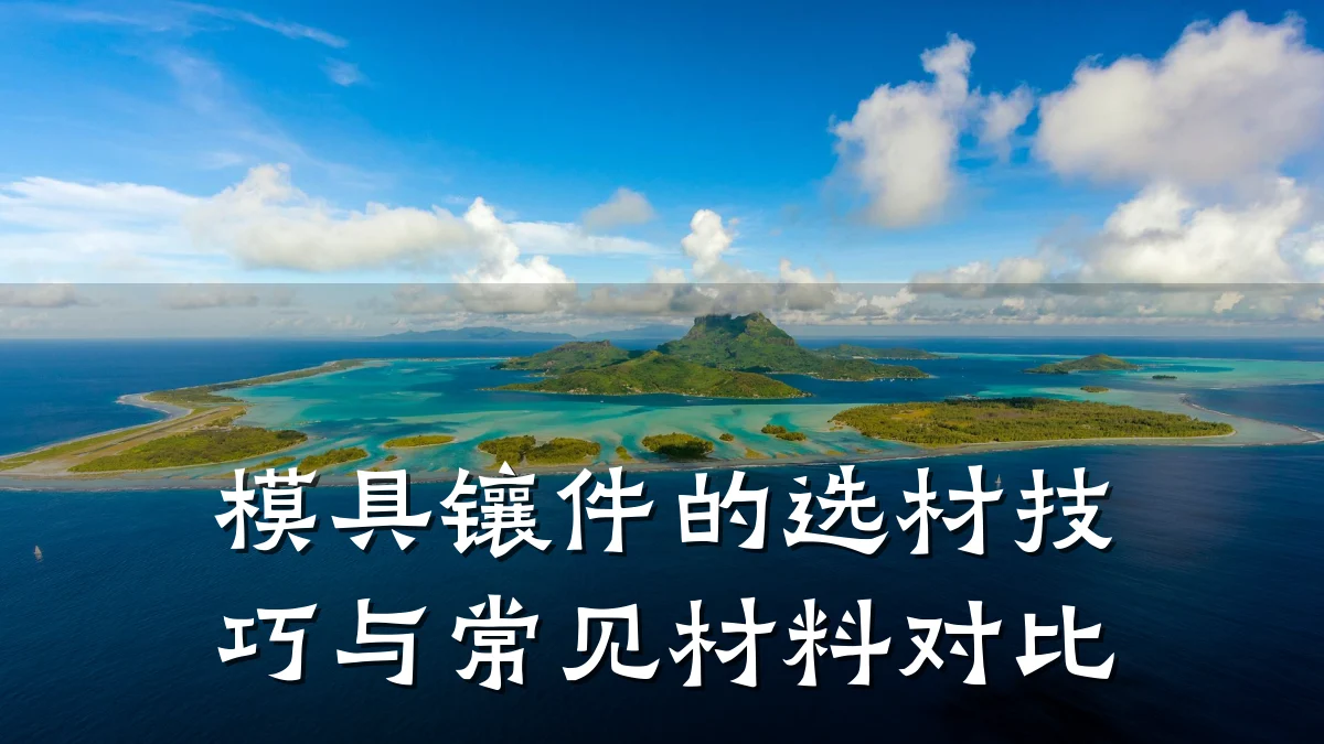 模具镶件的选材技巧与常见材料对比