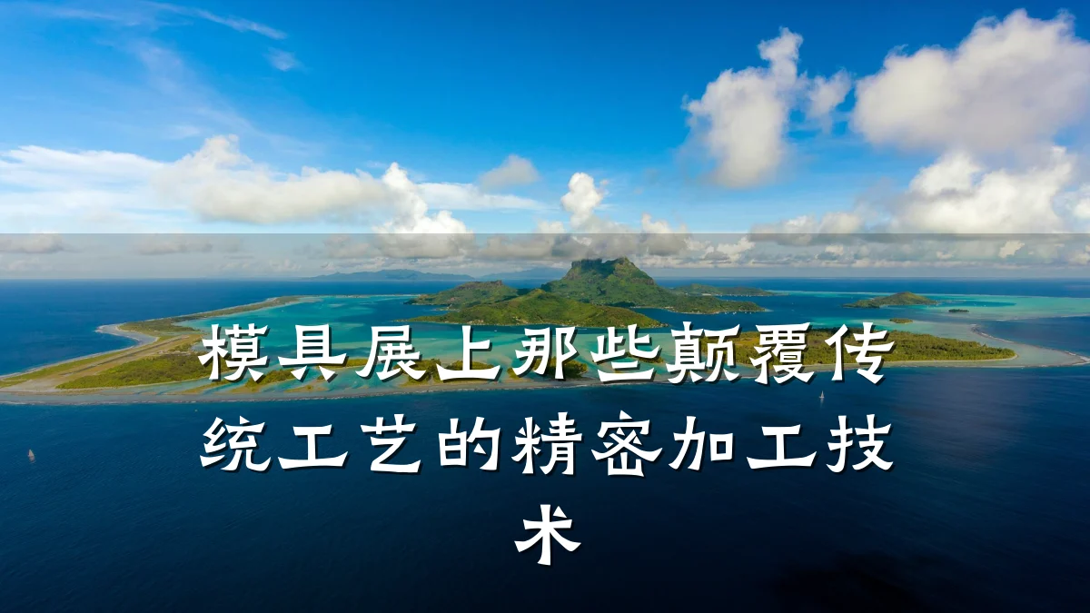 模具展上那些颠覆传统工艺的精密加工技术