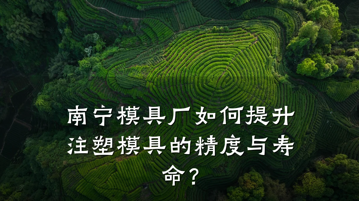 南宁模具厂如何提升注塑模具的精度与寿命?