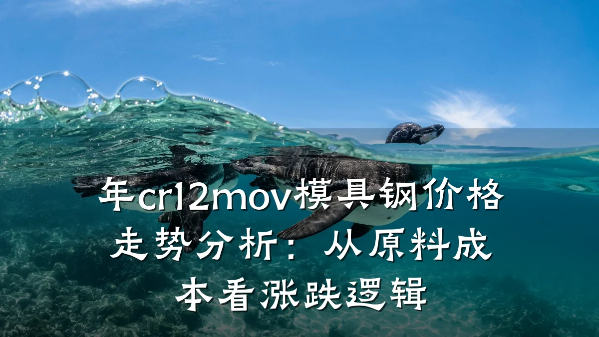 年cr12mov模具钢价格走势分析:从原料成本看涨跌逻辑