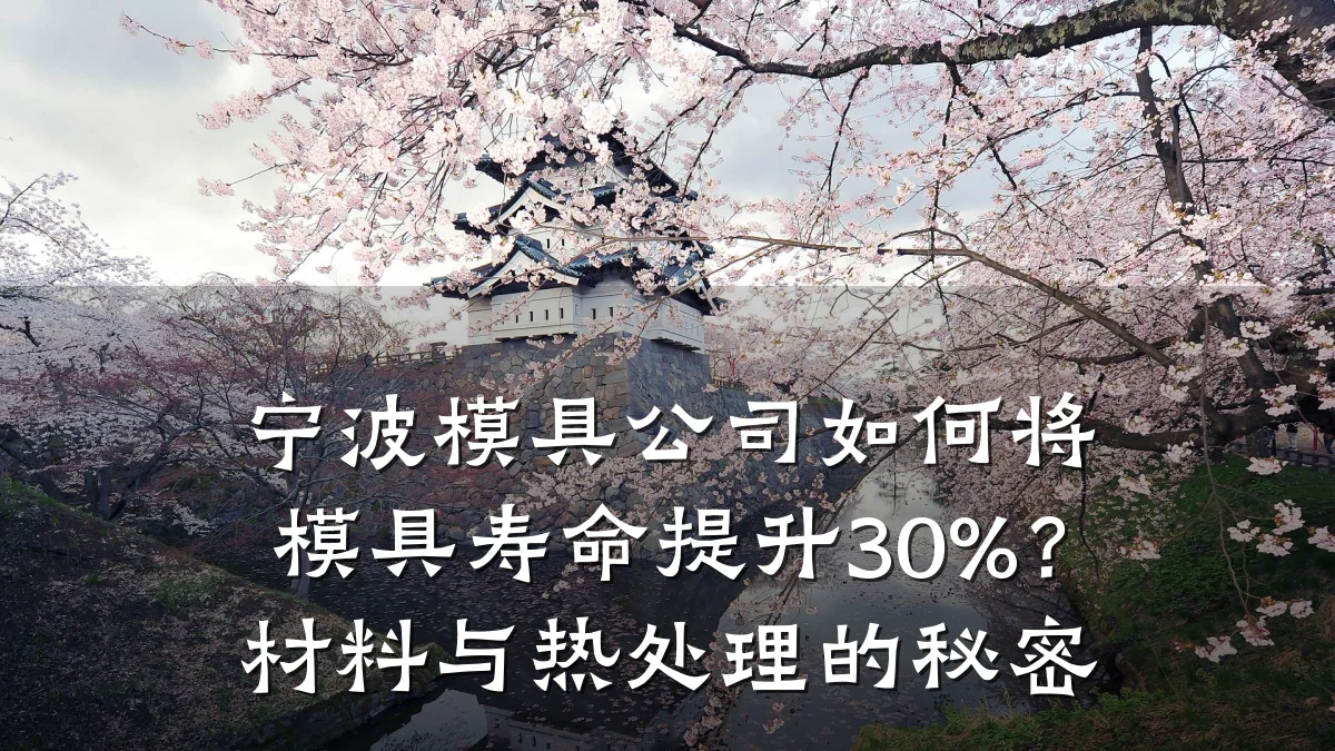 宁波模具公司如何将模具寿命提升30%?材料与热处理的秘密