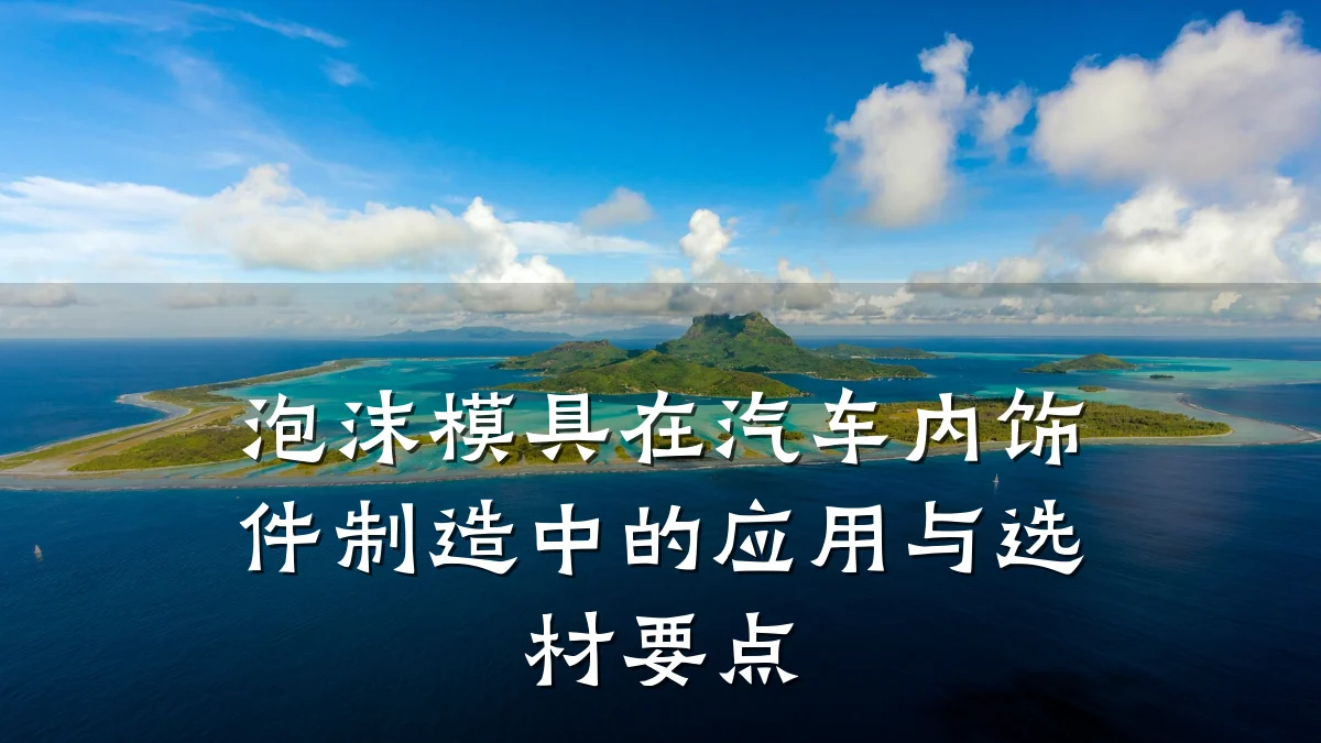 泡沫模具在汽车内饰件制造中的应用与选材要点