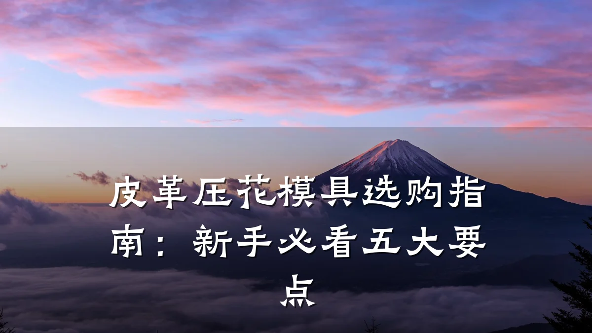 皮革压花模具选购指南:新手必看五大要点